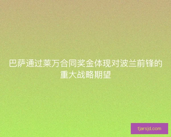 巴萨通过莱万合同奖金体现对波兰前锋的重大战略期望