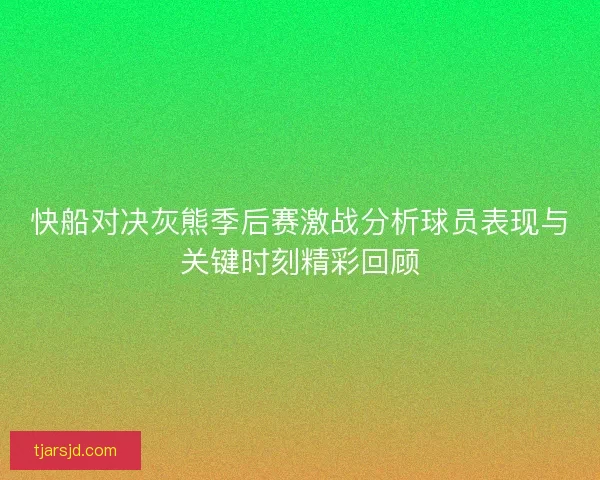 快船对决灰熊季后赛激战分析球员表现与关键时刻精彩回顾 快船对决灰熊季后赛激战分析球员表现与关键时刻精彩回顾