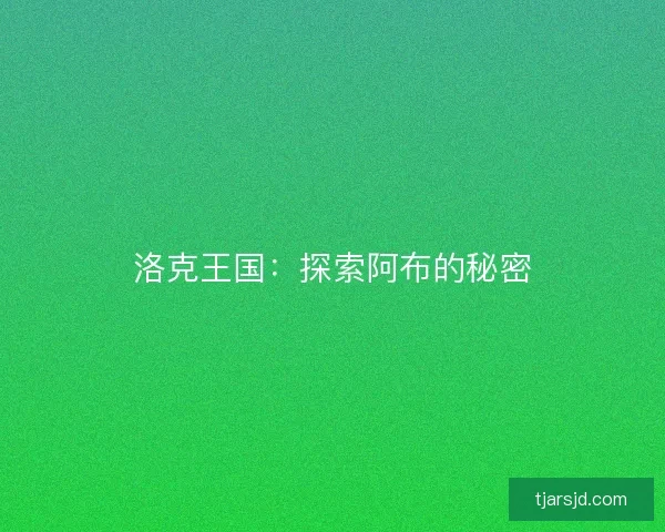 洛克王国:探索阿布的秘密 洛克王国:探索阿布的秘密