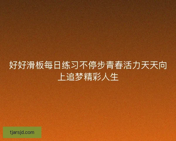 好好滑板每日练习不停步青春活力天天向上追梦精彩人生