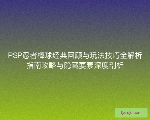 PSP忍者棒球经典回顾与玩法技巧全解析指南攻略与隐藏要素深度剖析