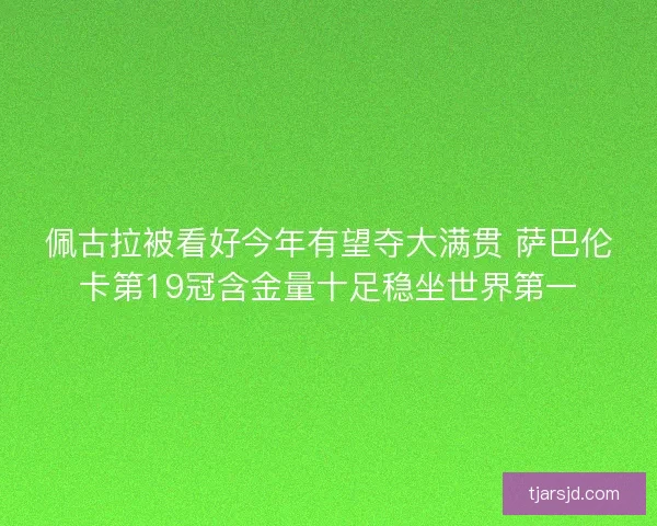 佩古拉被看好今年有望夺大满贯 萨巴伦卡第19冠含金量十足稳坐世界第一