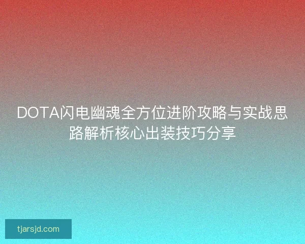 DOTA闪电幽魂全方位进阶攻略与实战思路解析核心出装技巧分享