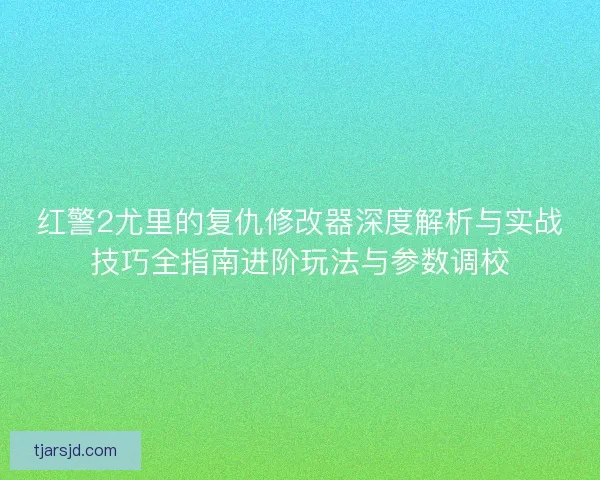 红警2尤里的复仇修改器深度解析与实战技巧全指南进阶玩法与参数调校