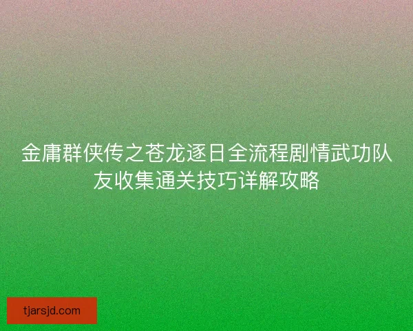 金庸群侠传之苍龙逐日全流程剧情武功队友收集通关技巧详解攻略