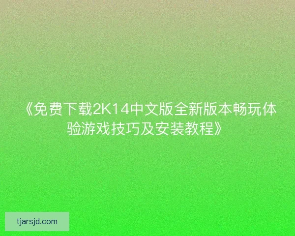 《免费下载2K14中文版全新版本畅玩体验游戏技巧及安装教程》